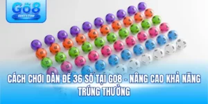 Cách Chơi Dàn Đề 36 Số Tại Go8 – Nâng Cao Khả Năng Trúng Thưởng